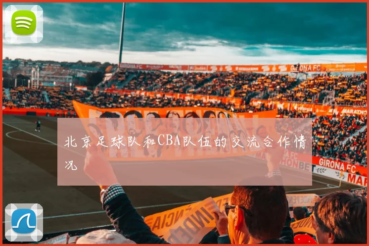 北京足球队和CBA队伍的交流合作情况