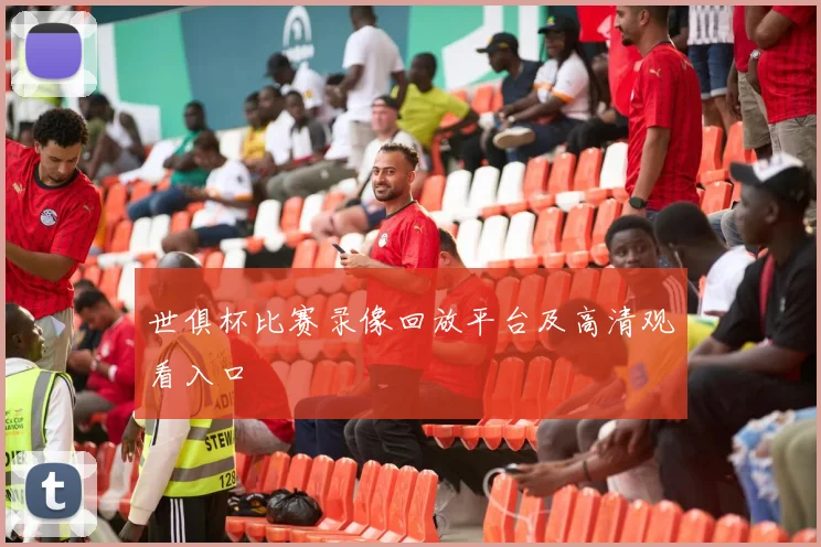 世俱杯比赛录像回放平台及高清观看入口