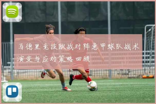 马德里竞技欧战对阵意甲球队战术演变与应对策略回顾