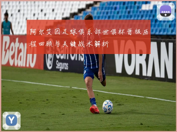 阿尔艾因足球俱乐部世俱杯晋级历程回顾与关键战术解析