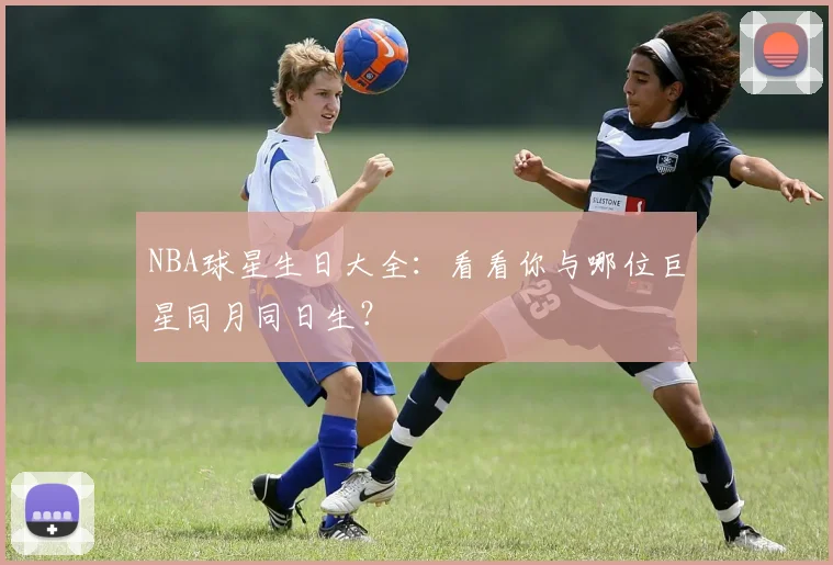 NBA球星生日大全：看看你与哪位巨星同月同日生？
