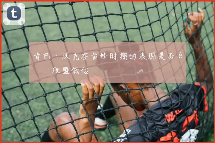 肯巴·沃克在黄蜂时期的表现是否被联盟低估