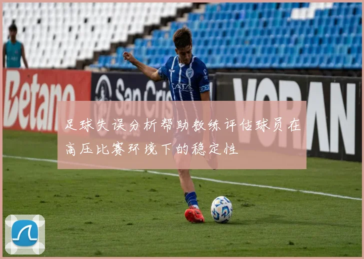 足球失误分析帮助教练评估球员在高压比赛环境下的稳定性