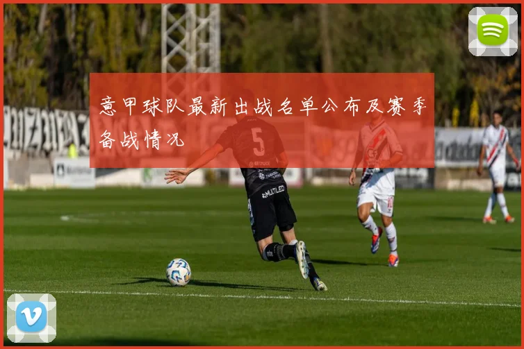 意甲球队最新出战名单公布及赛季备战情况