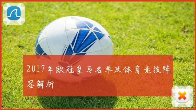 2017年欧冠皇马名单及体育竞技阵容解析