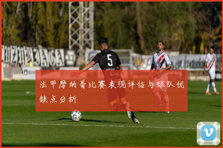 法甲摩纳哥比赛表现评估与球队优缺点分析