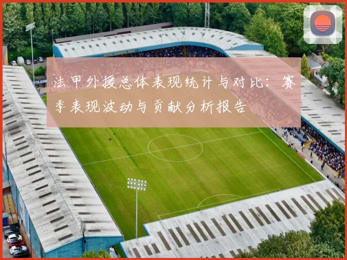 法甲外援总体表现统计与对比：赛季表现波动与贡献分析报告