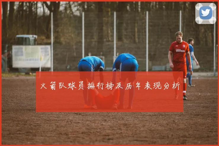 火箭队球员排行榜及历年表现分析