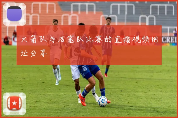 火箭队与活塞队比赛的直播视频地址分享