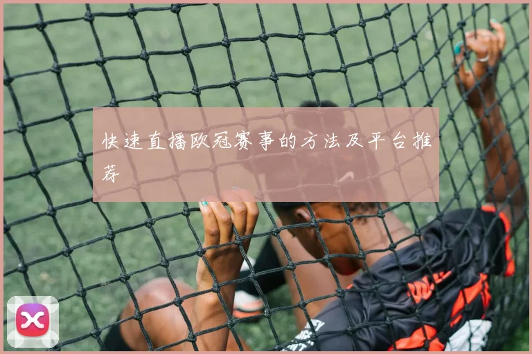 快速直播欧冠赛事的方法及平台推荐