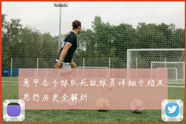 意甲各个球队死敌球员详细介绍及恩怨历史全解析